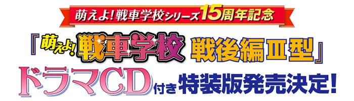 萌えよ！戦車学校 戦後編Ⅲ型　シリーズ15周年記念 ドラマCD付き特装版発売！